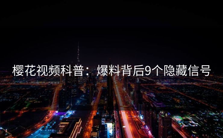 樱花视频科普：爆料背后9个隐藏信号
