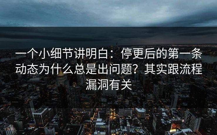 一个小细节讲明白：停更后的第一条动态为什么总是出问题？其实跟流程漏洞有关